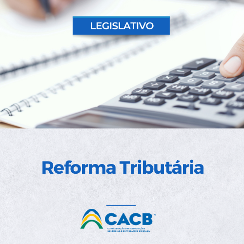CACB conquista previsão de que não haverá aumento de carga no texto proposta da Reforma Tributária